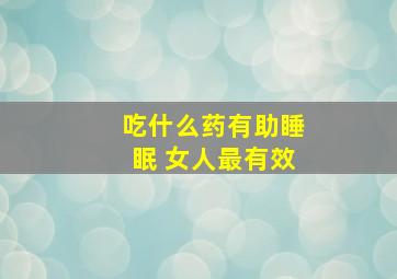 吃什么药有助睡眠 女人最有效